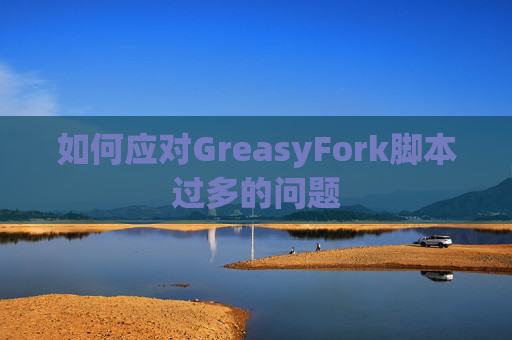 如何应对GreasyFork脚本过多的问题